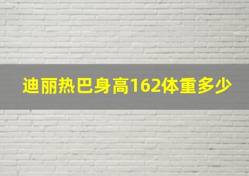 迪丽热巴身高162体重多少