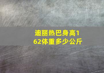 迪丽热巴身高162体重多少公斤