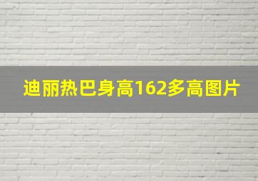 迪丽热巴身高162多高图片