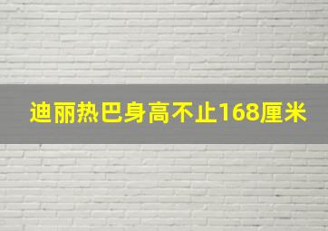 迪丽热巴身高不止168厘米