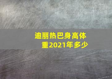 迪丽热巴身高体重2021年多少