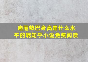 迪丽热巴身高是什么水平的呢知乎小说免费阅读