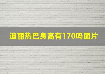 迪丽热巴身高有170吗图片