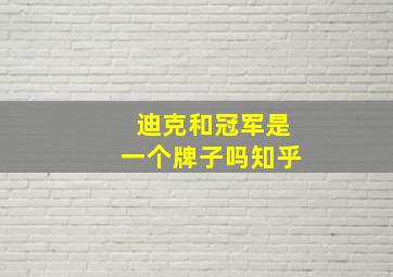 迪克和冠军是一个牌子吗知乎