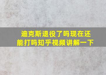 迪克斯退役了吗现在还能打吗知乎视频讲解一下