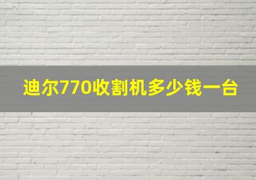 迪尔770收割机多少钱一台