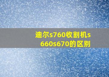 迪尔s760收割机s660s670的区别