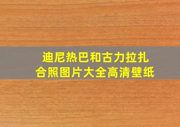 迪尼热巴和古力拉扎合照图片大全高清壁纸