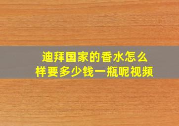 迪拜国家的香水怎么样要多少钱一瓶呢视频