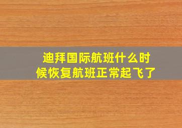 迪拜国际航班什么时候恢复航班正常起飞了