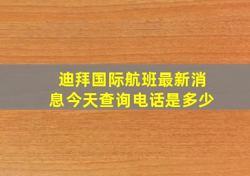 迪拜国际航班最新消息今天查询电话是多少