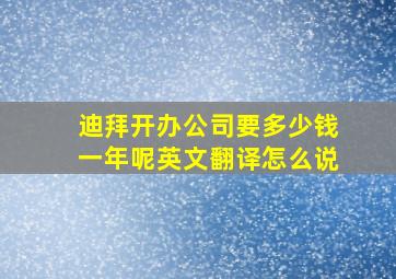 迪拜开办公司要多少钱一年呢英文翻译怎么说