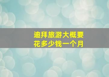 迪拜旅游大概要花多少钱一个月