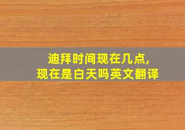 迪拜时间现在几点,现在是白天吗英文翻译