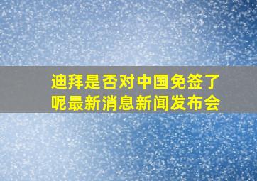 迪拜是否对中国免签了呢最新消息新闻发布会