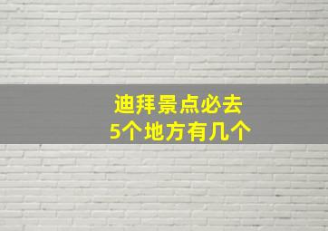 迪拜景点必去5个地方有几个