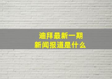 迪拜最新一期新闻报道是什么