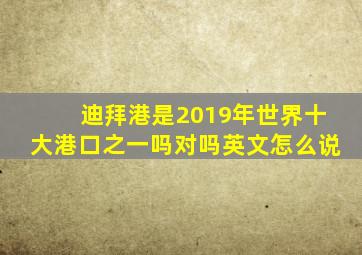 迪拜港是2019年世界十大港口之一吗对吗英文怎么说