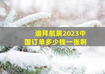 迪拜航展2023中国订单多少钱一张啊