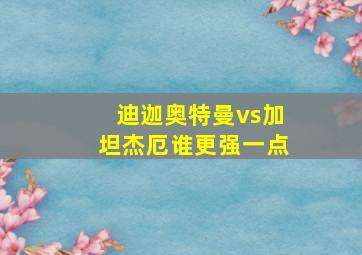 迪迦奥特曼vs加坦杰厄谁更强一点