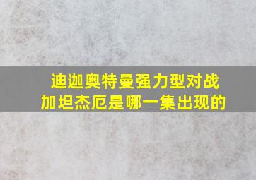 迪迦奥特曼强力型对战加坦杰厄是哪一集出现的