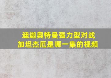 迪迦奥特曼强力型对战加坦杰厄是哪一集的视频