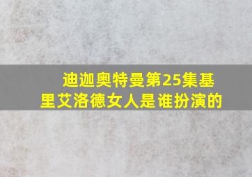 迪迦奥特曼第25集基里艾洛德女人是谁扮演的