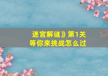 迷宫解谜》第1关等你来挑战怎么过