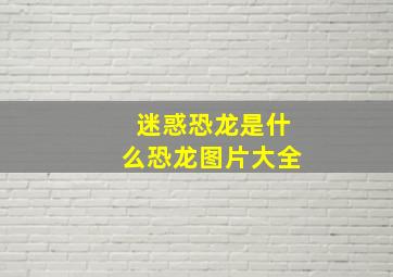 迷惑恐龙是什么恐龙图片大全