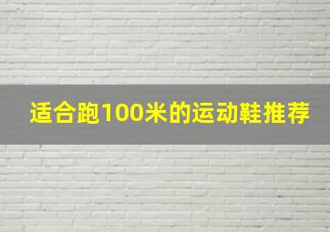 适合跑100米的运动鞋推荐