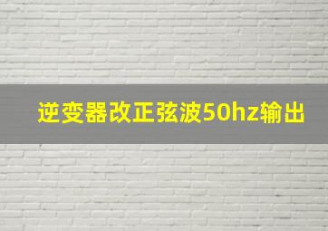 逆变器改正弦波50hz输出