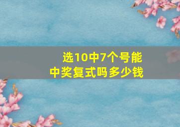 选10中7个号能中奖复式吗多少钱