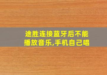 途胜连接蓝牙后不能播放音乐,手机自己唱