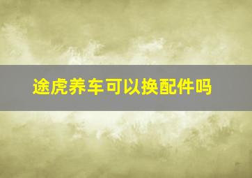 途虎养车可以换配件吗