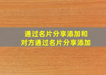 通过名片分享添加和对方通过名片分享添加