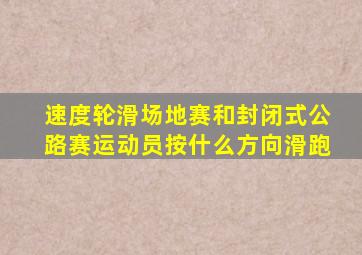 速度轮滑场地赛和封闭式公路赛运动员按什么方向滑跑