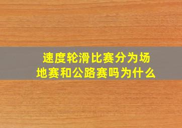 速度轮滑比赛分为场地赛和公路赛吗为什么