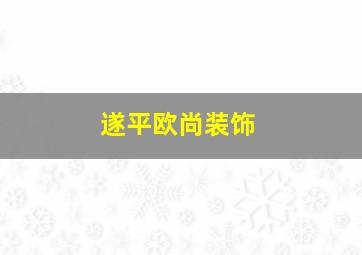 遂平欧尚装饰