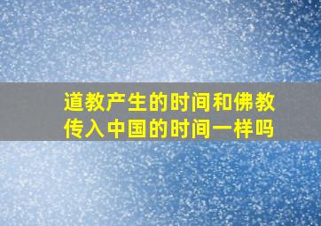 道教产生的时间和佛教传入中国的时间一样吗