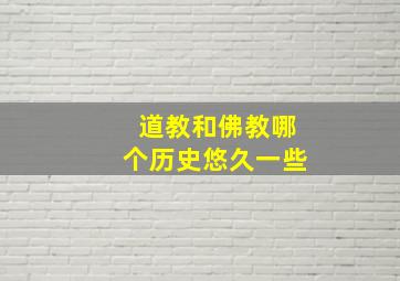 道教和佛教哪个历史悠久一些