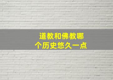 道教和佛教哪个历史悠久一点