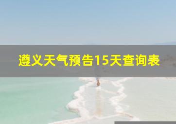 遵义天气预告15天查询表