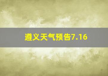 遵义天气预告7.16