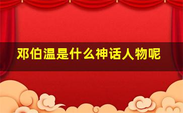 邓伯温是什么神话人物呢