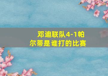 邓迪联队4-1帕尔蒂是谁打的比赛