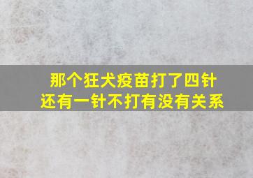 那个狂犬疫苗打了四针还有一针不打有没有关系