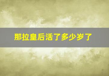 那拉皇后活了多少岁了