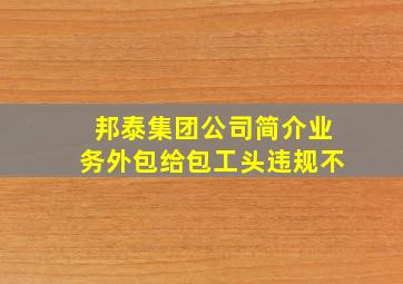 邦泰集团公司简介业务外包给包工头违规不