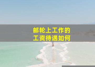 邮轮上工作的工资待遇如何