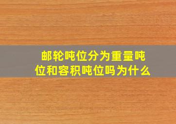 邮轮吨位分为重量吨位和容积吨位吗为什么